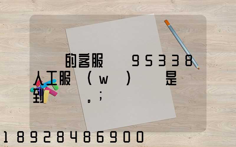 順豐的客服電話95338人工服務(wù)時間是幾點到幾點。